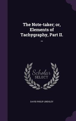 The Note-taker; or, Elements of Tachygraphy, Part II. .. - Lindsley, David Philip