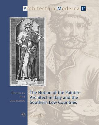 The Notion of the Painter-Architect in Italy and the Southern Low Countries - Lombaerde, Piet (Editor)