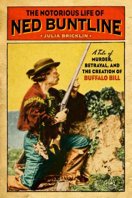 The Notorious Life of Ned Buntline: A Tale of Murder, Betrayal, and the Creation of Buffalo Bill - Bricklin, Julia