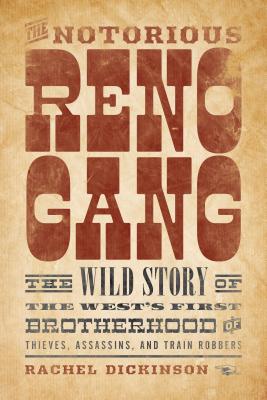 The Notorious Reno Gang: The Wild Story of the West's First Brotherhood of Thieves, Assassins, and Train Robbers - Dickinson, Rachel