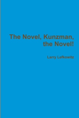 The Novel, Kunzman, the Novel! - Lefkowitz, Larry