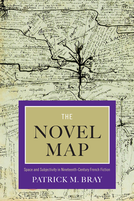 The Novel Map: Space and Subjectivity in Nineteenth-Century French Fiction - Bray, Patrick M.