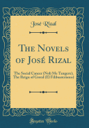 The Novels of Jos Rizal: The Social Cancer (Noli Me Tangere), the Reign of Greed (El Filibusterismo) (Classic Reprint)