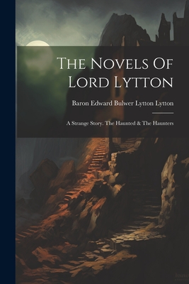 The Novels Of Lord Lytton: A Strange Story. The Haunted & The Haunters - Baron Edward Bulwer Lytton Lytton (Creator)