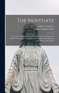 The Novitiate; or, a Year Among the English Jesuits: a Personal Narrative With an Essay on the Constitutions, the Confessional Morality, and History of the Jesuits