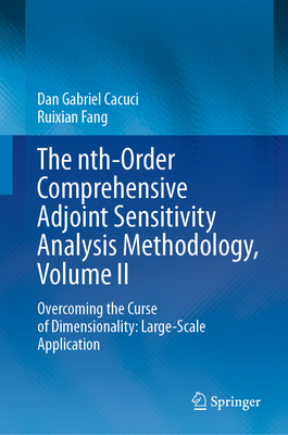 The Nth-Order Comprehensive Adjoint Sensitivity Analysis Methodology, Volume II: Overcoming the Curse of Dimensionality: Large-Scale Application - Cacuci, Dan Gabriel, and Fang, Ruixian