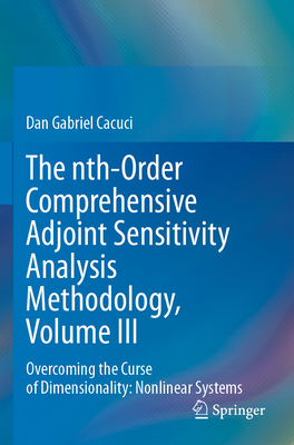 The nth-Order Comprehensive Adjoint Sensitivity Analysis Methodology, Volume III: Overcoming the Curse of Dimensionality: Nonlinear Systems - Cacuci, Dan Gabriel
