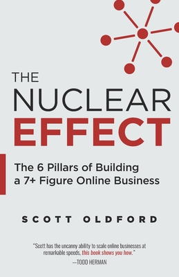 The Nuclear Effect: The 6 Pillars of Building a 7+ Figure Online Business - Oldford, Scott