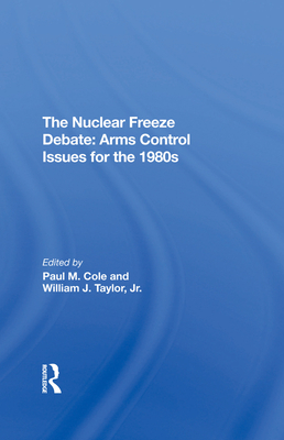 The Nuclear Freeze Debate: Arms Control Issues For The 1980s - Cole, Paul M, and Taylor Jr, William J