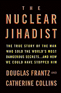 The Nuclear Jihadist: The True Story of the Man Who Sold the World's Most Dangerous Secrets...and How We Could Have Stopped Him - Frantz, Douglas, and Collins, Catherine
