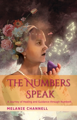 The Numbers Speak: A Journey of Healing and Guidance Through Numbers - Channell, Melanie