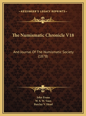 The Numismatic Chronicle V18: And Journal of the Numismatic Society (1878) - Evans, John, Dr. (Editor), and Vaux, W S W (Editor), and Head, Barclay V (Editor)