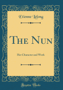 The Nun: Her Character and Work (Classic Reprint)