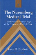 The Nuremberg Medical Trial: The Holocaust and the Origin of the Nuremberg Medical Code