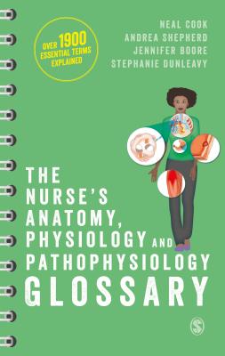 The Nurse s Anatomy, Physiology and Pathophysiology Glossary: An A-Z Quick Reference with Over 1900 Essential Terms Explained - Cook, Neal, and Shepherd, Andrea, and Boore, Jennifer