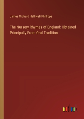 The Nursery Rhymes of England: Obtained Principally From Oral Tradition - Halliwell-Phillipps, James Orchard