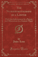 The Nurserymatograph by a Lawyer: With Interludicrousness by a Parson, and Sillystrations by a Serjeant-Major (Classic Reprint)