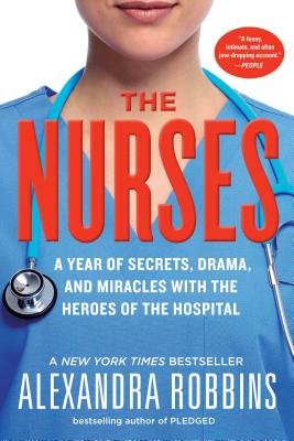 The Nurses: A Year of Secrets, Drama, and Miracles with the Heroes of the Hospital - Robbins, Alexandra