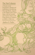 The Nut Culturist A Treatise On The Propagation, Planting And Cultivation Of Nut-Bearing Trees And Shrubs, Adapted To The Climate Of The United States, With The Scientific And Common Names Of The Fruits Known In Commerce As Edible Or Otherwise