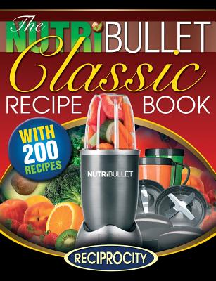 The NutriBullet Classic Recipe Book: 200 Health Boosting Delicious and Nutritious Blast and Smoothie Recipes - Lahoud, Oliver, and Watkins, James, Professor (Editor), and Black, Marco
