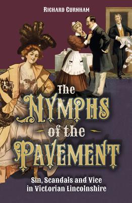 The Nymphs of the Pavement: Sin, Scandal and Vice in Victorian Lincolnshire - Gurnham, Richard