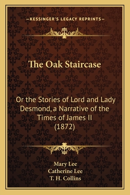 The Oak Staircase: Or the Stories of Lord and Lady Desmond, a Narrative of the Times of James II (1872) - Lee, Mary, and Lee, Catherine, Professor, and Collins, T H (Illustrator)