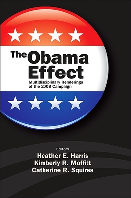 The Obama Effect: Multidisciplinary Renderings of the 2008 Campaign - Harris, Heather E. (Editor), and Moffitt, Kimberly R. (Editor), and Squires, Catherine R. (Editor)