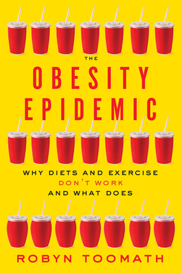 The Obesity Epidemic: Why Diets and Exercise Don't Work--And What Does - Toomath, Robyn