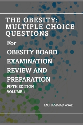 The Obesity: Multiple Choice Questions For OBESITY BOARD EXAMINATION REVIEW AND PREPARATION: Volume 1 - Asar, Irtaza, and Manzoor, Hana, and Asad, Muhammad