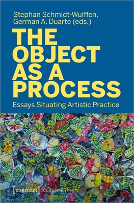 The Object as a Process: Essays Situating Artistic Practice - Schmidt-Wulffen, Stephan (Editor), and Duarte, German A. (Editor)