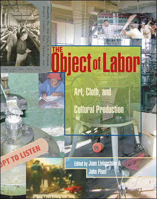 The Object of Labor: Art, Cloth, and Cultural Production - Livingstone, Joan (Editor), and Ploof, John (Editor)