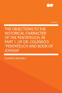 The Objections to the Historical Character of the Pentateuch, in Part 1. of Dr. Colenso's Pentateuch and Book of Joshua ...