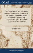 The Obligations of the Confederate States of North America to Praise God. Two Sermons. Preached at Pequea, December 13, 1781, the day Recommended by the Honourable Congress to the Several States