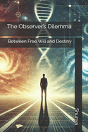 The Observer's Dilemma: Between Free Will and Destiny