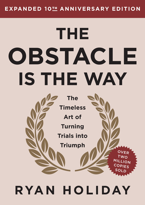 The Obstacle Is the Way Expanded 10th Anniversary Edition: The Timeless Art of Turning Trials Into Triumph - Holiday, Ryan