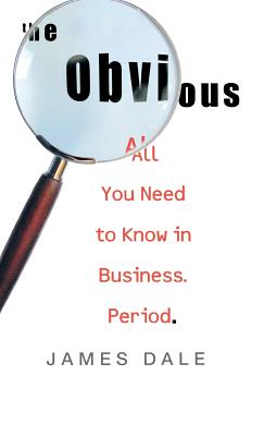 The Obvious: All You Need to Know in Business. Period. - Dale, James