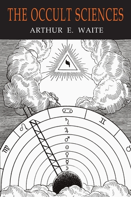 The Occult Sciences: A Compendium of Transcendental Doctrine and Experiment - Waite, Arthur Edward