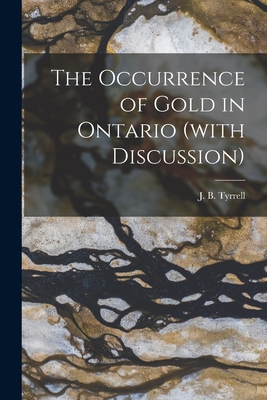 The Occurrence of Gold in Ontario (with Discussion) [microform] - Tyrrell, J B (Joseph Burr) 1858-1957 (Creator)