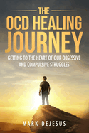 The OCD Healing Journey: Getting to the Heart of Our Obsessive and Compulsive Struggles