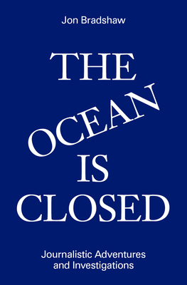 The Ocean Is Closed: Journalistic Adventures and Investigations - Bradshaw, Jon