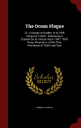 The Ocean Plague: Or, a Voyage to Quebec in an Irish Emigrant Vessel: Embracing a Quarantine at Grosse Isle in 1847: With Notes Illustrative of the Ship-Pestilence of That Fatal Year