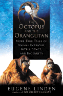 The Octopus and the Orangutan: More True Tales of Animal Intrigue, Intelligence, and Ingenuity