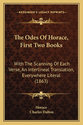 The Odes of Horace, First Two Books: With the Scanning of Each Verse, an Interlineal Translation, Everywhere Literal (1863) - Horace, and Dalton, Charles (Translated by)
