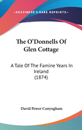 The O'Donnells Of Glen Cottage: A Tale Of The Famine Years In Ireland (1874)