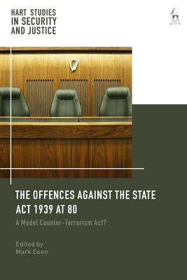 The Offences Against the State ACT 1939 at 80: A Model Counter-Terrorism Act? - Coen, Mark (Editor), and Saul, Ben (Editor), and Lazarus, Liora (Editor)