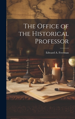 The Office of the Historical Professor - Freeman, Edward a