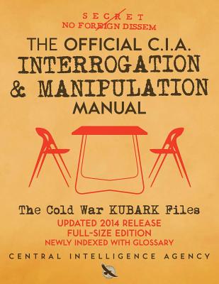 The Official CIA Interrogation & Manipulation Manual: The Cold War KUBARK Files - Updated 2014 Release, Full-Size Edition, Newly Indexed with Glossary - Media, Carlile (Introduction by), and Agency, Central Intelligence