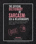 The Official Dictionary of Sarcasm: Sex & Relationships: A Lexicon for Those of Us Who Are Getting Some. . . and Are Smarter About It Than Everyone Else*