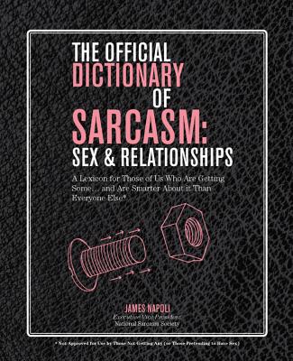 The Official Dictionary of Sarcasm: Sex & Relationships: A Lexicon for Those of Us Who Are Getting Some. . . and Are Smarter About It Than Everyone Else* - Napoli, James