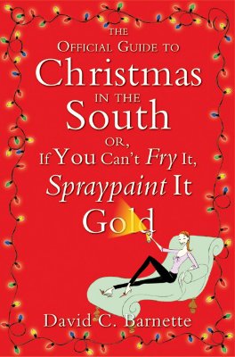 The Official Guide to Christmas in the South: Or, If You Can't Fry It, Spraypaint It Gold - Barnette, David C